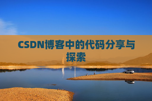 CSDN博客中的代码分享与探索 CSDN博客中的代码分享与探索